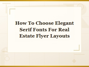 How to Choose Elegant Serif Fonts for Real Estate Flyer Layouts